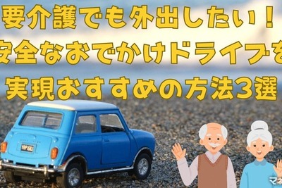 要介護でも外出したい！ 安心なおでかけドライブ、おすすめの方法3選